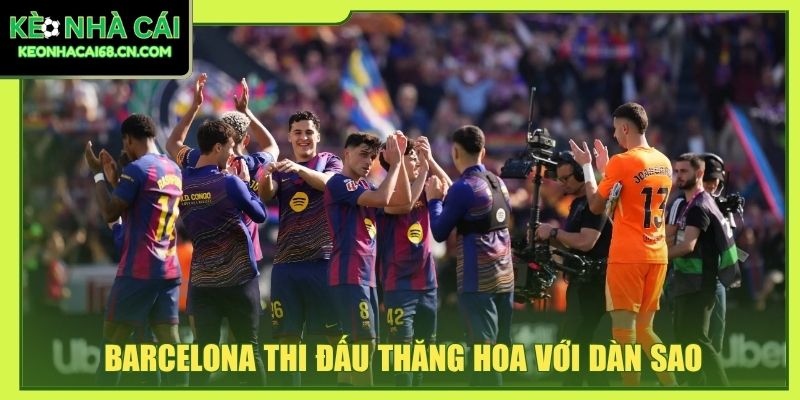 Barcelona thi đấu thăng hoa với dàn sao