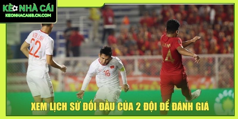Xem lịch sử đối đầu của 2 đội để đánh giá